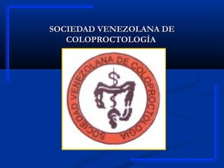 SOCIEDAD VENEZOLANA DESOCIEDAD VENEZOLANA DE
COLOPROCTOLOGÍACOLOPROCTOLOGÍA
 