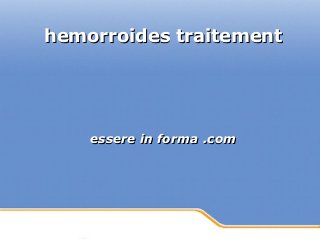 Powerpoint Templates
Page 1Powerpoint Templates
hemorroides traitementhemorroides traitement
essere in forma .comessere in forma .com
 