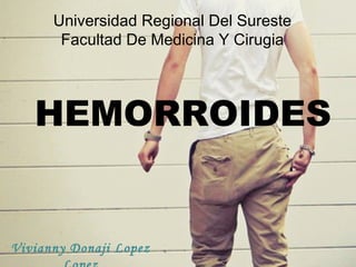 Universidad Regional Del Sureste
       Facultad De Medicina Y Cirugia




   HEMORROIDES


Vivianny Donaji Lopez
 