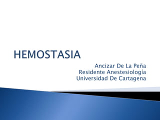 HEMOSTASIA Ancizar De La Peña Residente Anestesiología Universidad De Cartagena 
