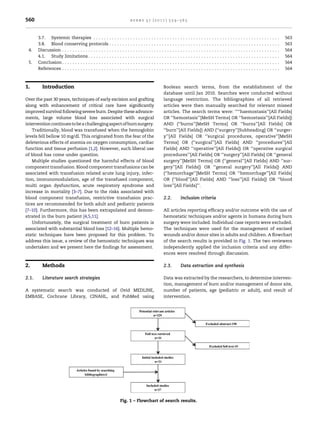 560                                                                                              burns 37 (2011) 559–565



                  3.7. Systemic therapies . . . . . . .              .   .   .   .   .   .   .   .   .   .   .   .   .   .   .   .   .   .   .   .   .   .   .   .   .   .   .   .   .   .   .   .   .   .   .   .   .   .   .   .   .   .   .   .   .   .   .   .   .   .   .   .   .   .   .   .   .   .   .   .   .   .   .   .   563
                  3.8. Blood conserving protocols .                  .   .   .   .   .   .   .   .   .   .   .   .   .   .   .   .   .   .   .   .   .   .   .   .   .   .   .   .   .   .   .   .   .   .   .   .   .   .   .   .   .   .   .   .   .   .   .   .   .   .   .   .   .   .   .   .   .   .   .   .   .   .   .   .   563
             4.   Discussion . . . . . . . . . . . . . . . . . . .   .   .   .   .   .   .   .   .   .   .   .   .   .   .   .   .   .   .   .   .   .   .   .   .   .   .   .   .   .   .   .   .   .   .   .   .   .   .   .   .   .   .   .   .   .   .   .   .   .   .   .   .   .   .   .   .   .   .   .   .   .   .   .   .   564
                  4.1. Study limitations . . . . . . . . .           .   .   .   .   .   .   .   .   .   .   .   .   .   .   .   .   .   .   .   .   .   .   .   .   .   .   .   .   .   .   .   .   .   .   .   .   .   .   .   .   .   .   .   .   .   .   .   .   .   .   .   .   .   .   .   .   .   .   .   .   .   .   .   .   564
             5.   Conclusion . . . . . . . . . . . . . . . . . . .   .   .   .   .   .   .   .   .   .   .   .   .   .   .   .   .   .   .   .   .   .   .   .   .   .   .   .   .   .   .   .   .   .   .   .   .   .   .   .   .   .   .   .   .   .   .   .   .   .   .   .   .   .   .   .   .   .   .   .   .   .   .   .   .   564
                  References . . . . . . . . . . . . . . . . . . .   .   .   .   .   .   .   .   .   .   .   .   .   .   .   .   .   .   .   .   .   .   .   .   .   .   .   .   .   .   .   .   .   .   .   .   .   .   .   .   .   .   .   .   .   .   .   .   .   .   .   .   .   .   .   .   .   .   .   .   .   .   .   .   .   564



1.                  Introduction                                                                                                                     Boolean search terms, from the establishment of the
                                                                                                                                                     database until Jan 2010. Searches were conducted without
Over the past 30 years, techniques of early excision and grafting                                                                                    language restriction. The bibliographies of all retrieved
along with enhancement of critical care have signiﬁcantly                                                                                            articles were then manually searched for relevant missed
improved survival following severe burn. Despite these advance-                                                                                      articles. The search terms were: ‘‘‘‘haemostasis’’[All Fields]
ments, large volume blood loss associated with surgical                                                                                              OR ‘‘hemostasis’’[MeSH Terms] OR ‘‘hemostasis’’[All Fields])
intervention continues to be a challenging aspect of burn surgery.                                                                                   AND (‘‘burns’’[MeSH Terms] OR ‘‘burns’’[All Fields] OR
    Traditionally, blood was transfused when the hemoglobin                                                                                          ‘‘burn’’[All Fields]) AND (‘‘surgery’’[Subheading] OR ‘‘surger-
levels fell bellow 10 mg/dl. This originated from the fear of the                                                                                    y’’[All Fields] OR ‘‘surgical procedures, operative’’[MeSH
deleterious effects of anemia on oxygen consumption, cardiac                                                                                         Terms] OR (‘‘surgical’’[All Fields] AND ‘‘procedures’’[All
function and tissue perfusion [1,2]. However, such liberal use                                                                                       Fields] AND ‘‘operative’’[All Fields]) OR ‘‘operative surgical
of blood has come under question.                                                                                                                    procedures’’[All Fields] OR ‘‘surgery’’[All Fields] OR ‘‘general
    Multiple studies questioned the harmful effects of blood                                                                                         surgery’’[MeSH Terms] OR (‘‘general’’[All Fields] AND ‘‘sur-
component transfusion. Blood component transfusions can be                                                                                           gery’’[All Fields]) OR ‘‘general surgery’’[All Fields]) AND
associated with transfusion related acute lung injury, infec-                                                                                        (‘‘hemorrhage’’[MeSH Terms] OR ‘‘hemorrhage’’[All Fields]
tion, immunomodulation, age of the transfused component,                                                                                             OR (‘‘blood’’[All Fields] AND ‘‘loss’’[All Fields]) OR ‘‘blood
multi organ dysfunction, acute respiratory syndrome and                                                                                              loss’’[All Fields]’’.
increase in mortality [3–7]. Due to the risks associated with
blood component transfusion, restrictive transfusion prac-                                                                                           2.2.                    Inclusion criteria
tices are recommended for both adult and pediatric patients
[7–10]. Furthermore, this has been extrapolated and demon-                                                                                           All articles reporting efﬁcacy and/or outcome with the use of
strated in the burn patient [4,5,11].                                                                                                                hemostatic techniques and/or agents in humans during burn
    Unfortunately, the surgical treatment of burn patients is                                                                                        surgery were included. Individual case reports were excluded.
associated with substantial blood loss [12–16]. Multiple hemo-                                                                                       The techniques were used for the management of excised
static techniques have been proposed for this problem. To                                                                                            wounds and/or donor sites in adults and children. A ﬂowchart
address this issue, a review of the hemostatic techniques was                                                                                        of the search results is provided in Fig. 1. The two reviewers
undertaken and we present here the ﬁndings for assessment.                                                                                           independently applied the inclusion criteria and any differ-
                                                                                                                                                     ences were resolved through discussion.

2.                  Methods                                                                                                                          2.3.                    Data extraction and synthesis

2.1.                Literature search strategies                                                                                                     Data was extracted by the researchers, to determine interven-
                                                                                                                                                     tion, management of burn and/or management of donor site,
A systematic search was conducted of Ovid MEDLINE,                                                                                                   number of patients, age (pediatric or adult), and result of
EMBASE, Cochrane Library, CINAHL, and PubMed using                                                                                                   intervention.
[()TD$FIG]




                                                                                 Fig. 1 – Flowchart of search results.
 