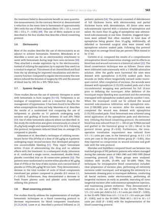 burns 37 (2011) 559–565                                                       563


the treatment failed to demonstrate beneﬁt on semi quantita-          pediatric patients [54]. The protocol consisted of debridement
tive measurements. On the contrary, Nervi et al. demonstrated         of full thickness burns with electrocautery and partial
a reduction in the mean time to hemostasis of approximately           thickness burns with dermabrasion. All donor sites were
200 s with the use of ﬁbrin sealants (ﬁbrin 193 Æ 131 s, control      subcutaneously injected with a solution of epinephrine and
392 Æ 153 s, P < 0.001) [49]. The use of ﬁbrin sealants is not        saline. No more than 10 mg/kg of epinephrine was adminis-
described in the four studies that describe a blood conserving        tered subcutaneously at one time. However, staggered injec-
protocol.                                                             tions were utilized that often resulted in total dose of
                                                                      epinephrine being greater than 10 mg/kg. Additionally, all
3.6.    Electrocautery                                                debrided or harvested surgical sites were treated with
                                                                      epinephrine solution soaked pads. Following this protocol
Most of the studies describe the use of electrocautery as an          they report an average blood loss per percent TBSA treated to
adjunct to achieve hemostasis. However, Mitsukawa et al.              be 17 ml.
describes a novel use for an electrocautery attachment to                 Cartotto et al. compared the results of a comprehensive
assist with hemostasis during large burn area excisions [50].         intraoperative blood conservation strategy and its effects on
They attached a smoke aspiration tip to the electrocautery.           blood loss and wound outcome to a historical cohort [22]. The
Instead of utilizing the aspiration tip to aspirate they used it as   blood conservation technique was as follows: Donor sites
a conduit to expel air. This stream of air cleared blood and ﬂuid     were inﬁltrated subcutaneously with a 1:500,000 adrenaline
from the tip allowing for improved visualization and electro-         solution. After the grafts were harvested the sites were
cautery function. Compared to regular electrocautery this new         dressed with epinephrine (1:33,333) soaked pads. Burn
device reduced the duration of surgery by 10% and the amount          wounds on limbs where tangentially excised under tourni-
of blood loss by 14% for a 30% TBSA burn.                             quet control. After completion of excision, the wounds were
                                                                      dressed with epinephrine (1:33,333) soaked pads and a ﬁrm
3.7.    Systemic therapies                                            circumferential wrapping was performed for full 10 min
                                                                      prior to deﬂating the tourniquet. After deﬂation of the
Three studies discuss the use of systemic therapies to assist         tourniquet major bleeding was cauterized and the extremity
with hemostasis in burn surgery [51–53]. Terlipressin is an           rewrapped with epinephrine soaked pads for another 5 min.
analogue of vasopressin used as a vasoactive drug in the              When the tourniquet could not be utilized the wound
management of hypotension. It has been found to be effective          received subcutaneous inﬁltration with epinephrine solu-
when norepinephrine does not help. Mzezewa et al. describes           tion (1:500,000) prior to excision. After the excision was
the results of a randomized trial comparing the use of                completed the wound was dressed with epinephrine
terlipressin or placebo on 51 patients undergoing early               (1:33,333) soaked pads. Final hemostasis was achieved using
excision and grafting of burns between 10 and 20% TBSA                serial application of the epinephrine pads and electrocau-
[53]. Use of other hemostatic adjuncts where not described. In        tery. Utilizing this blood conserving protocol, the estimated
this study the medication was given intravenously at a dose of        blood loss was reduced from 211 Æ 166 ml per %TBSA excised
20 m/kg body weight and repeated every 4 h for 24 h. Following        and grafted in the historical group to 123 Æ 106 ml in the
this protocol, terlipressin reduced blood loss on average 21%         protocol driven group (P = 0.02). Furthermore, the intra-
compared to placebo.                                                  operative transfusion requirement was reduced from
    Johansson et al. described a technique of utilizing recom-        3.3 Æ 3.1 units per case, in the historical group, to 0.1 Æ 0.3
binant factor VIIa (rFVIIa) at a dose of 100 mg/kg on 4 patients      units per case in the protocol driven group (P < 0.001). Also
undergoing major wound excision that developed periopera-             they reported no compromise on wound outcome and graft
tive uncontrollable bleeding [51]. They report hemostasis             take with the new protocol.
within 15 min of administering the drug and no adverse                    Sheridan and Szyfelbein compared blood use between two
effects with the treatment. In a subsequent study, Johansson          matched groups of 392 pediatric patients who where managed
et al. conducted a single centre, randomized, double blind,           during the calendar years of 1982–1985 and 1992–1995 (blood
placebo controlled trial on 18 consecutive patients [52]. The         conserving protocol) [23]. Three groups were analyzed:
patients were randomized to receive either placebo or 40 mg/kg        children with 10–24%, 25–49% and 50–100% TBSA. The
dose of rFVIIa at the time of skin incision and a second dose of      techniques for intraoperative blood conservation included:
placebo or rFVIIa (40 mg/kg) 90 min later. They demonstrated a        clear preparation of excision plan, performing all extremity
decease in the total number of units of blood components              excisions under tourniquet, and wrapping the extremity in a
transfused per patient compared to placebo (0.9 versus 2.2,           hemostatic dressing prior to tourniquet deﬂation, conducting
P = 0.0013). Furthermore, they demonstrated a decrease in             all fascial excision under electrocautery, performing all
fresh frozen plasma units and platelet units transfused               tangential excisions as early as possible, executing all torso
utilizing this protocol.                                              tangential excision after subcutaneous epinephrine injection,
                                                                      and maintaining patient euthermic. They demonstrated a
3.8.    Blood conserving protocols                                    reduction in the use of PRBC’s in the 10–24% TBSA from
                                                                      1.9 Æ 0.2 units per child to 0.2 Æ 0.1 units per child (P < 0.001),
Five studies directly address the implementation of multiple          in the 25–49% TBSA from 6.9 Æ 1.1 to 2.5 Æ 0.6 units per child
hemostatic techniques as a blood conserving protocol to               (P < 0.001), and in the 50–100% TBSA 49.5 Æ 10.3 to 10 Æ 1.7
decrease requirements for blood component transfusion                 units per child (P < 0.001) with the implementation of the
[21,23,24,54]. Losee et al. described a protocol followed on 23       blood conserving protocol.
 