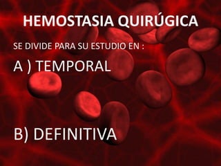 HEMOSTASIA QUIRÚGICA
SE DIVIDE PARA SU ESTUDIO EN :

A ) TEMPORAL



B) DEFINITIVA
 
