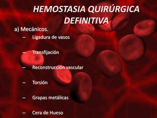 HEMOSTASIA QUIRÚRGICA
            DEFINITIVA
a) Mecánicos.
   –   Ligadura de vasos

   –   Transfijación

   –   Reconstrucción vascular

   –   Torsión

   –   Grapas metálicas

   –   Cera de Hueso
 