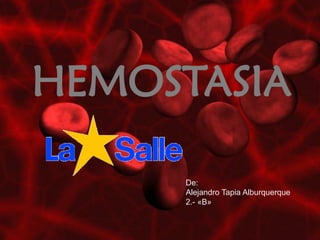 HEMOSTASIA

     De:
     Alejandro Tapia Alburquerque
     2.- «B»
 
