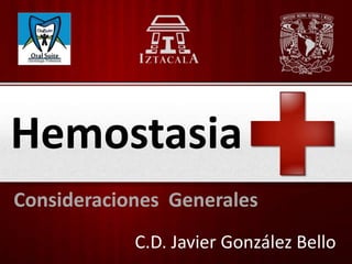 Hemostasia
Consideraciones Generales
            C.D. Javier González Bello
 