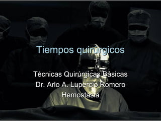 Tiempos quirúrgicos

Técnicas Quirúrgicas Básicas
 Dr. Arlo A. Lupercio Romero
          Hemostasia
 