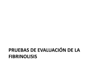 PRUEBAS DE EVALUACIÓN DE LA
FIBRINOLISIS

 