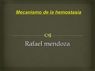 Mecanismo de la hemostasiaMecanismo de la hemostasia
Rafael mendozaRafael mendoza
 