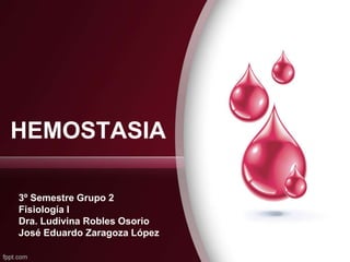 HEMOSTASIA
3º Semestre Grupo 2
Fisiología I
Dra. Ludivina Robles Osorio
José Eduardo Zaragoza López
 
