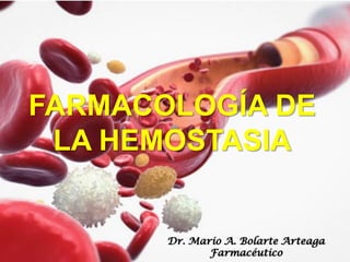 FARMACOLOGÍA DE
LA HEMOSTASIA
Dr. Mario A. Bolarte Arteaga
Farmacéutico
 