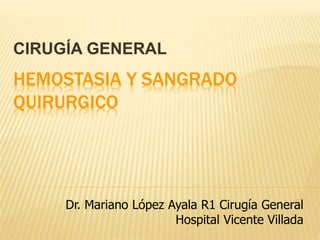 HEMOSTASIA Y SANGRADO
QUIRURGICO
CIRUGÍA GENERAL
Dr. Mariano López Ayala R1 Cirugía General
Hospital Vicente Villada
 