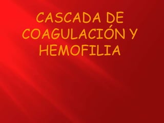 CASCADA DE
COAGULACIÓN Y
HEMOFILIA
 