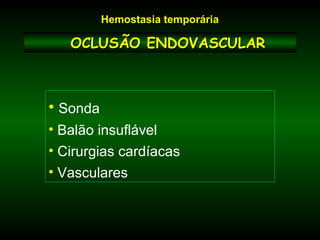 • Sonda
• Balão insuflável
• Cirurgias cardíacas
• Vasculares
Hemostasia temporária
OCLUSÃO ENDOVASCULAROCLUSÃO ENDOVASCULAR
 