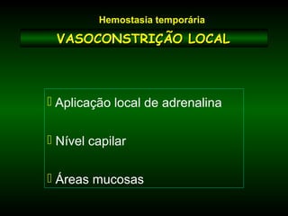 VASOCONSTRIÇÃO LOCALVASOCONSTRIÇÃO LOCAL
 Aplicação local de adrenalina
 Nível capilar
 Áreas mucosas
Hemostasia temporária
 