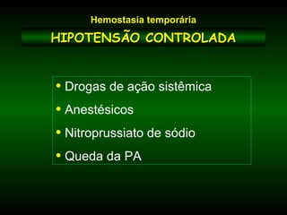 HIPOTENSÃO CONTROLADAHIPOTENSÃO CONTROLADA
• Drogas de ação sistêmica
• Anestésicos
• Nitroprussiato de sódio
• Queda da PA
Hemostasia temporária
 