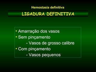 LIGADURA DEFINITIVALIGADURA DEFINITIVA
• Amarração dos vasos
• Sem pinçamento
- Vasos de grosso calibre
• Com pinçamento
- Vasos pequenos
Hemostasia definitiva
 