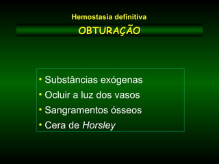 OBTURAÇÃOOBTURAÇÃO
• Substâncias exógenas
• Ocluir a luz dos vasos
• Sangramentos ósseos
• Cera de Horsley
Hemostasia definitiva
 