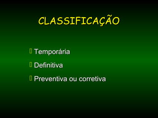  TemporáriaTemporária
 DefinitivaDefinitiva
 Preventiva ou corretivaPreventiva ou corretiva
CLASSIFICAÇÃOCLASSIFICAÇÃO
 