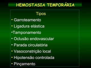 HEMOSTASIA TEMPORÁRIAHEMOSTASIA TEMPORÁRIA
Tipos
• Garroteamento
• Ligadura elástica
•Tamponamento
• Oclusão endovascular
• Parada circulatória
• Vasoconstrição local
• Hipotensão controlada
• Pinçamento
 