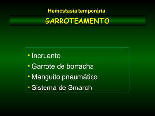 GARROTEAMENTOGARROTEAMENTO
• Incruento
• Garrote de borracha
• Manguito pneumático
• Sistema de Smarch
Hemostasia temporária
 