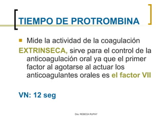 TIEMPO DE PROTROMBINA <ul><li>Mide la actividad de la coagulación  </li></ul><ul><li>EXTRINSECA,  sirve para el control de...