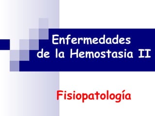 Enfermedades
de la Hemostasia II


   Fisiopatología
 