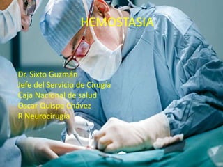 HEMOSTASIA
Dr. Sixto Guzmán
Jefe del Servicio de Cirugía
Caja Nacional de salud
Oscar Quispe Chávez
R Neurocirugía
 