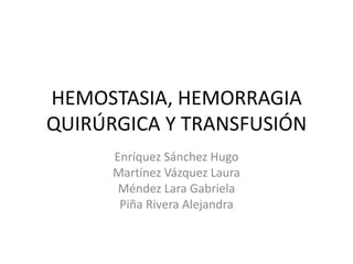 HEMOSTASIA, HEMORRAGIA
QUIRÚRGICA Y TRANSFUSIÓN
      Enríquez Sánchez Hugo
      Martínez Vázquez Laura
       Méndez Lara Gabriela
       Piña Rivera Alejandra
 