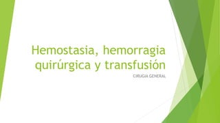Hemostasia, hemorragia
quirúrgica y transfusión
CIRUGIA GENERAL
 