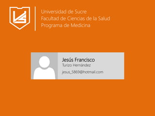 Universidad de Sucre
Facultad de Ciencias de la Salud
Programa de Medicina
Jesús Francisco
Turizo Hernández
jesus_5869@hotmail.com
 