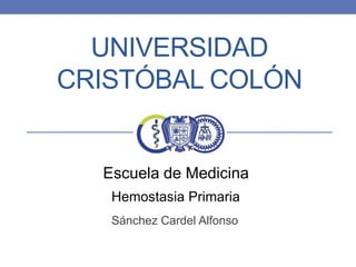UNIVERSIDAD
CRISTÓBAL COLÓN

Escuela de Medicina
Hemostasia Primaria
Sánchez Cardel Alfonso

 