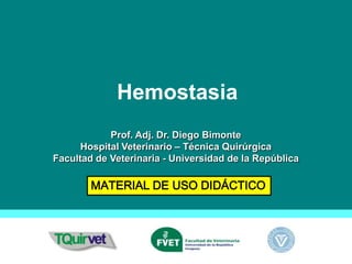 Hemostasia
            Prof. Adj. Dr. Diego Bimonte
      Hospital Veterinario – Técnica Quirúrgica
Facultad de Veterinaria - Universidad de la República

        MATERIAL DE USO DIDÁCTICO
 