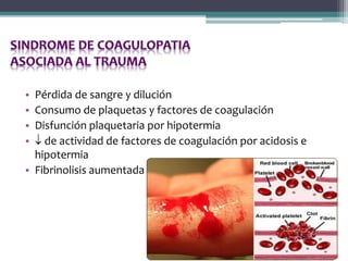 • Pérdida de sangre y dilución
• Consumo de plaquetas y factores de coagulación
• Disfunción plaquetaria por hipotermia
•  de actividad de factores de coagulación por acidosis e
hipotermia
• Fibrinolisis aumentada
 