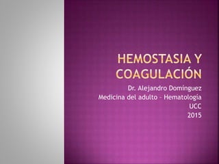 Dr. Alejandro Domínguez
Medicina del adulto – Hematología
UCC
2015
 