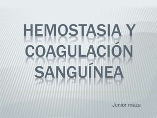 HEMOSTASIA Y
COAGULACIÓN
SANGUÍNEA
Junior meza
 