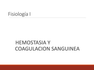 Fisiología I
HEMOSTASIA Y
COAGULACION SANGUINEA
 