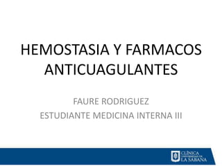 HEMOSTASIA Y FARMACOS
  ANTICUAGULANTES
         FAURE RODRIGUEZ
  ESTUDIANTE MEDICINA INTERNA III
 