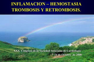 INFLAMACION – HEMOSTASIA TROMBOSIS Y RETROMBOSIS. XXX  Congreso de la Sociedad Asturiana de Cardiología 24 de Octubre  de 2008 