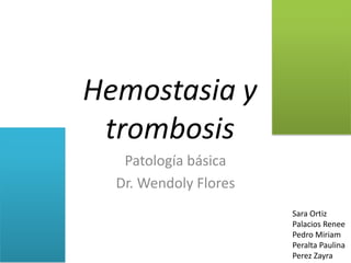 Hemostasia y
 trombosis
   Patología básica
  Dr. Wendoly Flores
                       Sara Ortiz
                       Palacios Renee
                       Pedro Miriam
                       Peralta Paulina
                       Perez Zayra
 