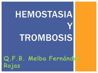 Q.F.B. Melba Fernández
Rojas
HEMOSTASIA
Y
TROMBOSIS
 