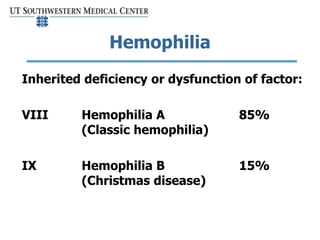 Hemophilia
Inherited deficiency or dysfunction of factor:
VIII Hemophilia A 85%
(Classic hemophilia)
IX Hemophilia B 15%
(...