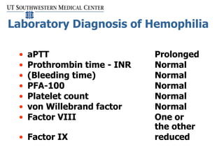 Laboratory Diagnosis of Hemophilia
• aPTT Prolonged
• Prothrombin time - INR Normal
• (Bleeding time) Normal
• PFA-100 Nor...