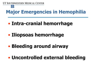 Major Emergencies in Hemophilia
• Intra-cranial hemorrhage
• Iliopsoas hemorrhage
• Bleeding around airway
• Uncontrolled ...
