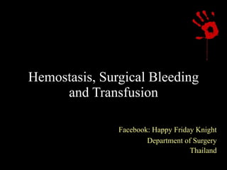Hemostasis, Surgical Bleeding
and Transfusion
Facebook: Happy Friday Knight
Department of Surgery
Thailand
 