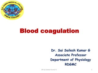 Blood coagulation
Dr. Sai Sailesh Kumar G
Associate Professor
Department of Physiology
RDGMC
DR Sai Sailesh Kumar G 1
 