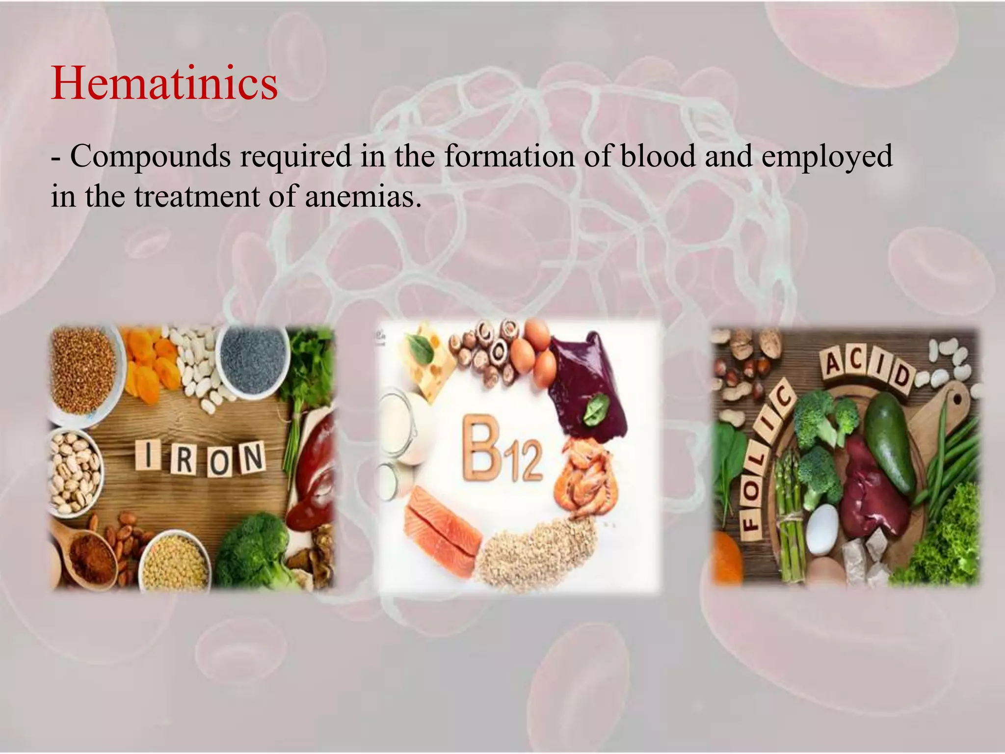 Hematinics
- Compounds required in the formation of blood and employed
in the treatment of anemias.
 