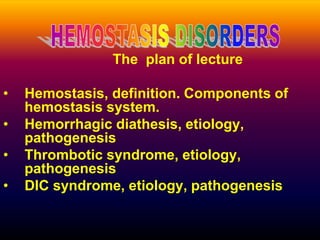 The plan of lecture
• Hemostasis, definition. Components of
hemostasis system.
• Hemorrhagic diathesis, etiology,
pathogenesis
• Thrombotic syndrome, etiology,
pathogenesis
• DIC syndrome, etiology, pathogenesis
 