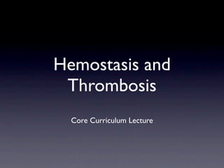 Hemostasis and
 Thrombosis
  Core Curriculum Lecture
 