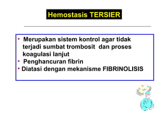 Merupakan sistem kontrol agar tidak  terjadi sumbat trombosit  dan proses koagulasi lanjut  Penghancuran fibrin Diatasi dengan mekanisme FIBRINOLISIS Hemostasis TERSIER 
